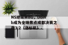 华体会app-NS绝杀WBG,Doinb成为全场焦点成都决赛之夜3:2(洛杉矶)的简单介绍